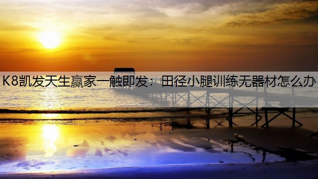K8凯发天生赢家一触即发：田径小腿训练无器材怎么办