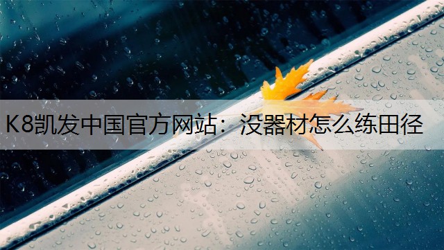 K8凯发中国官方网站：没器材怎么练田径