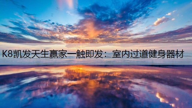 K8凯发天生赢家一触即发：室内过道健身器材