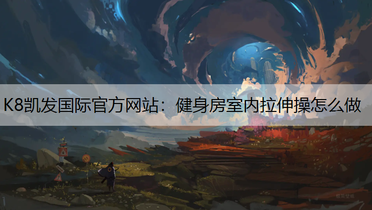 K8凯发国际官方网站：健身房室内拉伸操怎么做