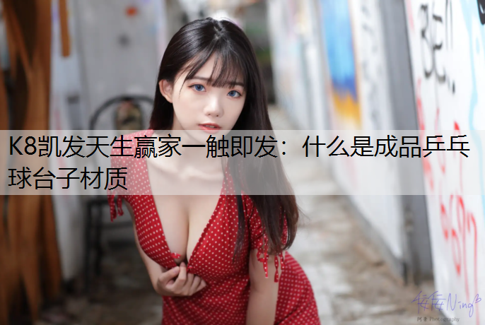 K8凯发天生赢家一触即发：什么是成品乒乓球台子材质