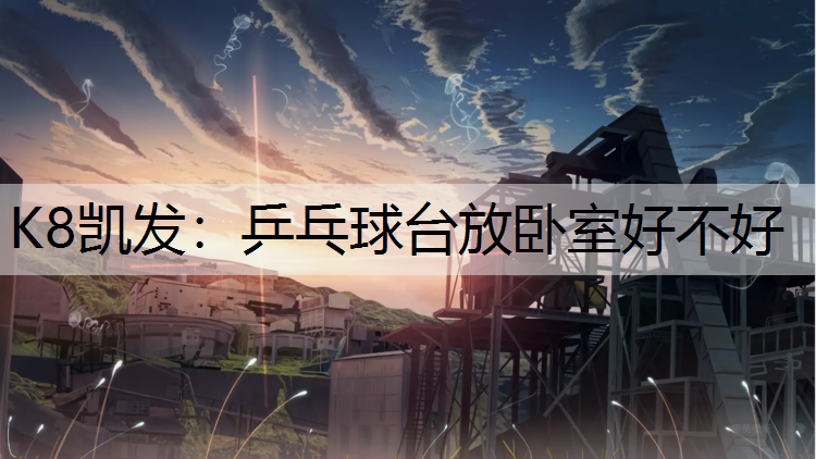K8凯发：乒乓球台放卧室好不好