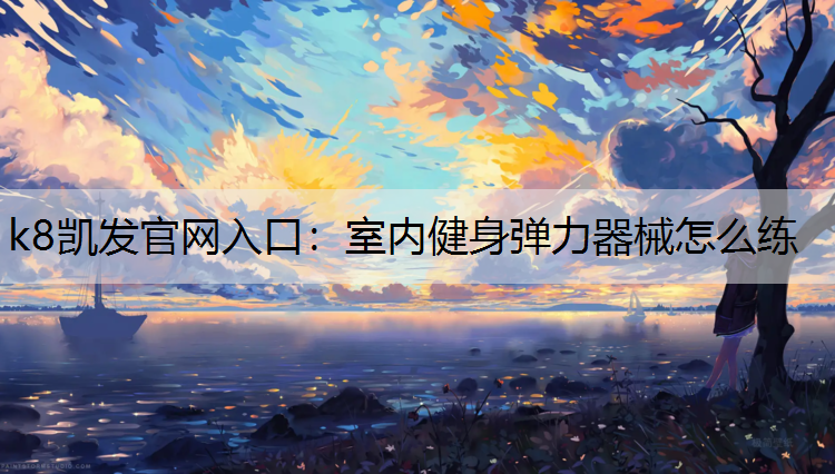 k8凯发官网入口：室内健身弹力器械怎么练