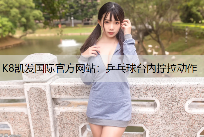 K8凯发国际官方网站：乒乓球台内拧拉动作