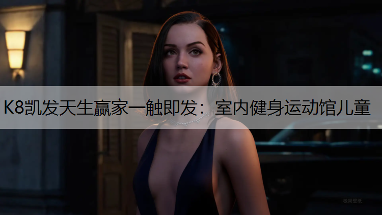 K8凯发天生赢家一触即发：室内健身运动馆儿童