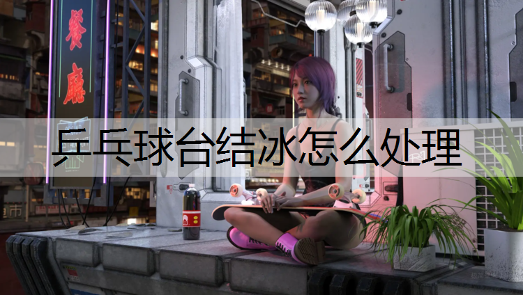 乒乓球台结冰怎么处理