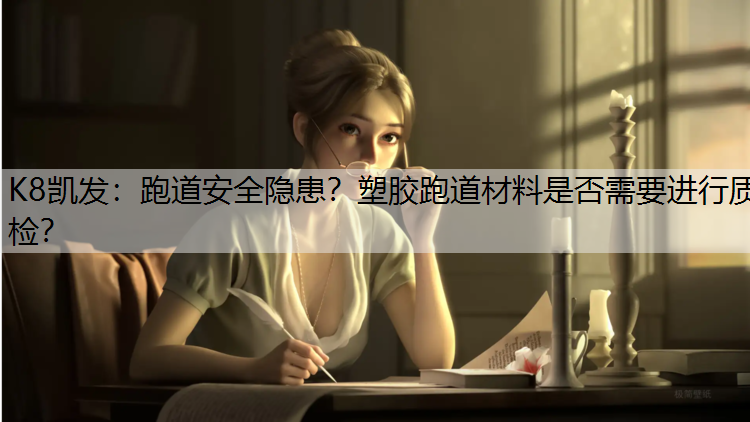 K8凯发：跑道安全隐患？塑胶跑道材料是否需要进行质检？