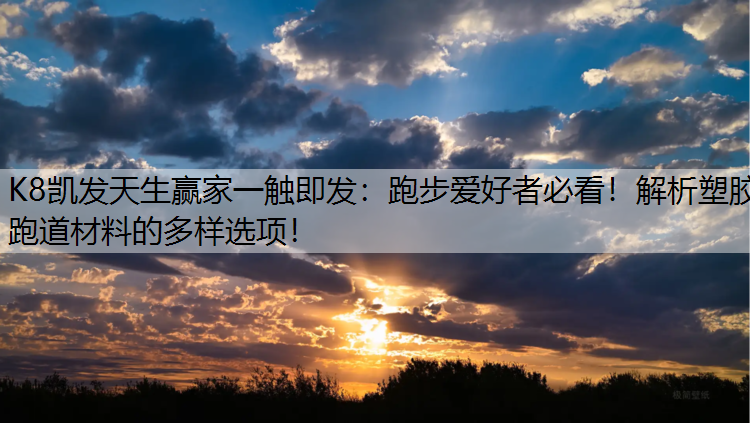 K8凯发天生赢家一触即发：跑步爱好者必看！解析塑胶跑道材料的多样选项！