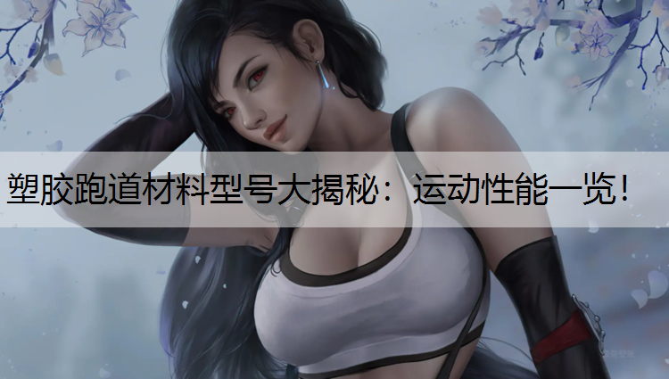 塑胶跑道材料型号大揭秘：运动性能一览！