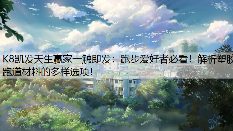 跑步爱好者必看！解析塑胶跑道材料的多样选项！